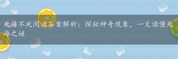 死海不死阅读答案解析：探秘神奇现象，一文读懂死海之谜