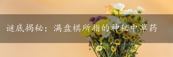 谜底揭秘：满盘棋所指的神秘中草药