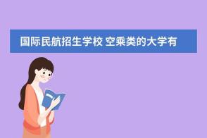 开设空乘专业的学校概览：从民航大学到民用航空飞行学院