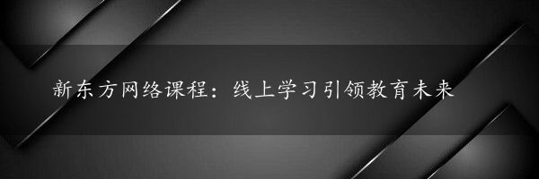 新东方网络课程：线上学习引领教育未来