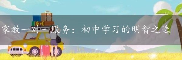 家教一对一服务：初中学习的明智之选