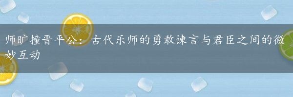 师旷撞晋平公：古代乐师的勇敢谏言与君臣之间的微妙互动