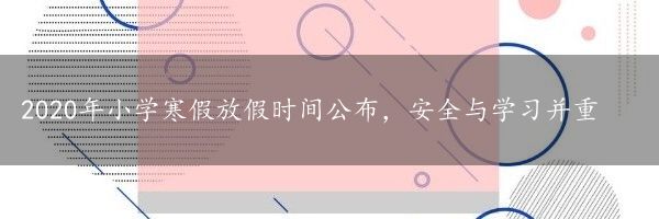 2020年小学寒假放假时间公布，安全与学习并重